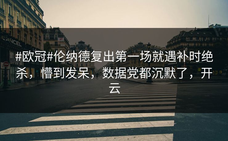 #欧冠#伦纳德复出第一场就遇补时绝杀，懵到发呆，数据党都沉默了，开云