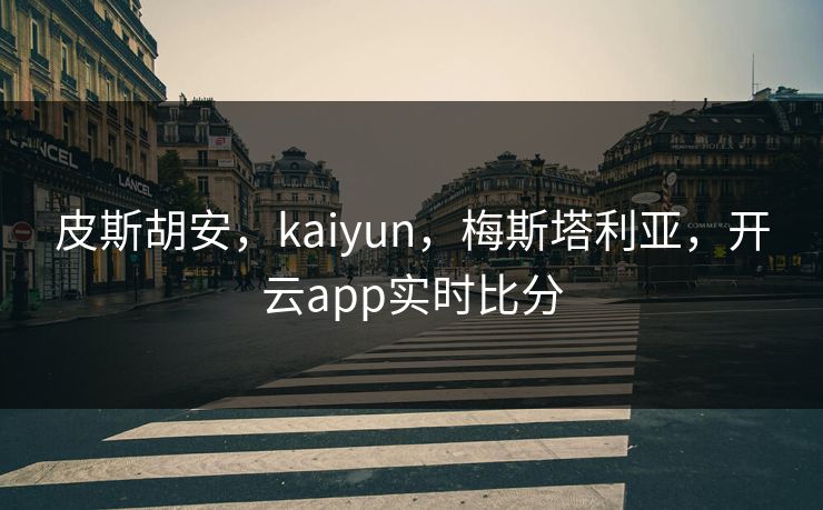 皮斯胡安，kaiyun，梅斯塔利亚，开云app实时比分