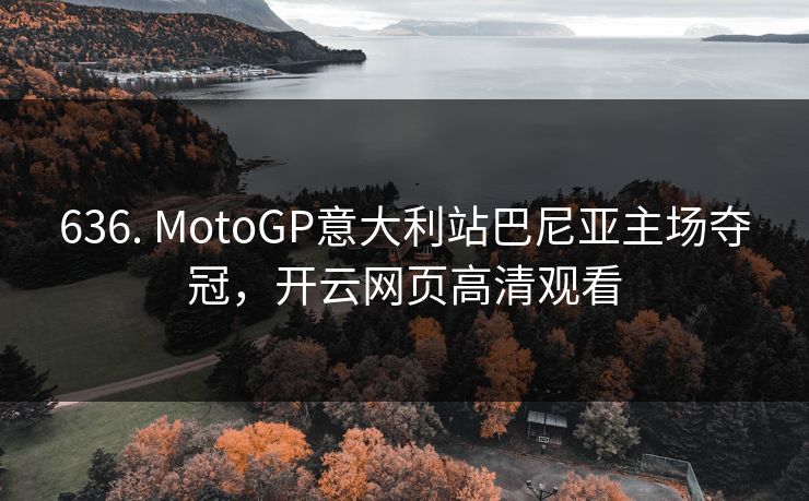 636. MotoGP意大利站巴尼亚主场夺冠，开云网页高清观看