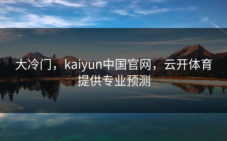 大冷门，kaiyun中国官网，云开体育提供专业预测