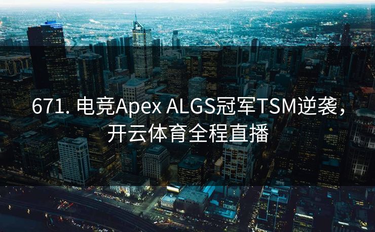 671. 电竞Apex ALGS冠军TSM逆袭，开云体育全程直播