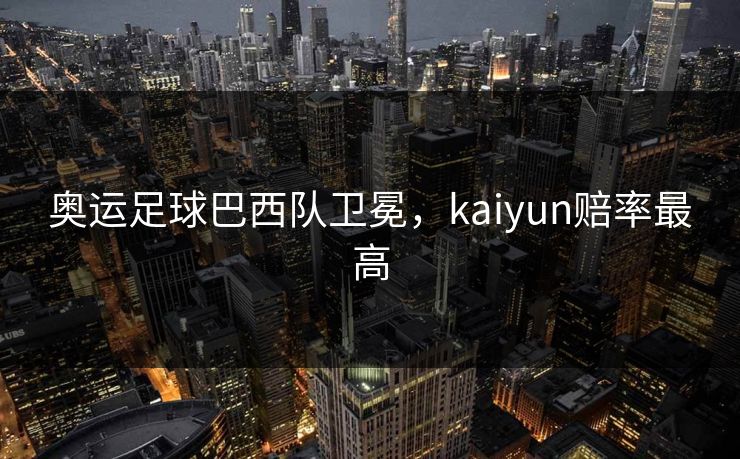 奥运足球巴西队卫冕，kaiyun赔率最高