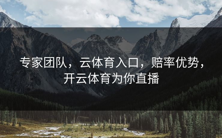 专家团队，云体育入口，赔率优势，开云体育为你直播