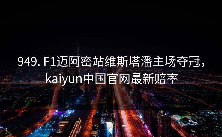 949. F1迈阿密站维斯塔潘主场夺冠，kaiyun中国官网最新赔率
