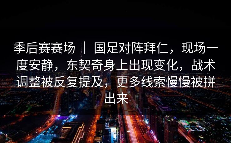 季后赛赛场 | 国足对阵拜仁,现场一度安静,东契奇身上出现变化,战术调整被反复提及,更多线索慢慢被拼出来 季后赛赛场 | 国足对阵拜仁,现场一度安静,东契奇身上出现变化,战术调整被反复提及,更多线索慢慢被拼出来