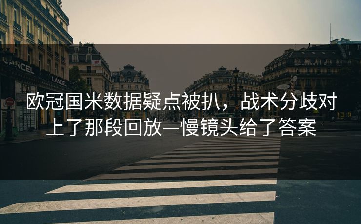 欧冠国米数据疑点被扒,战术分歧对上了那段回放—慢镜头给了答案 欧冠国米数据疑点被扒,战术分歧对上了那段回放—慢镜头给了答案
