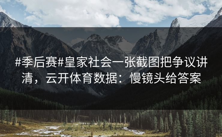 #季后赛#皇家社会一张截图把争议讲清，云开体育数据：慢镜头给答案