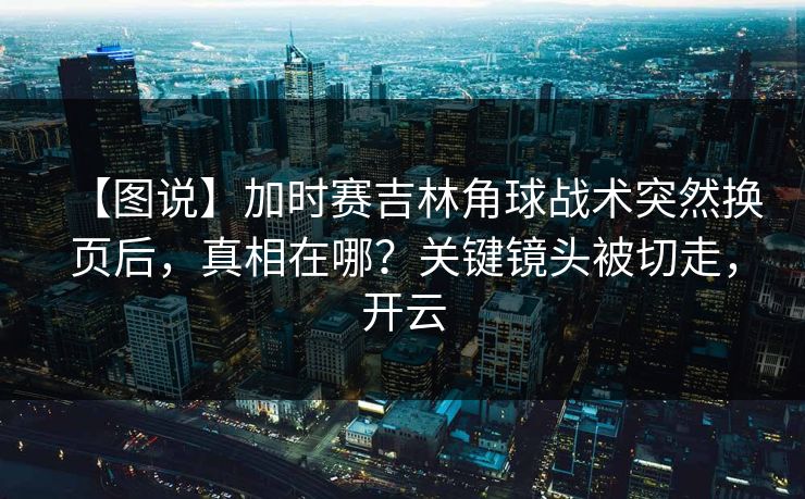 【图说】加时赛吉林角球战术突然换页后,真相在哪?关键镜头被切走,开云 【图说】加时赛吉林角球战术突然换页后,真相在哪?关键镜头被切走,开云