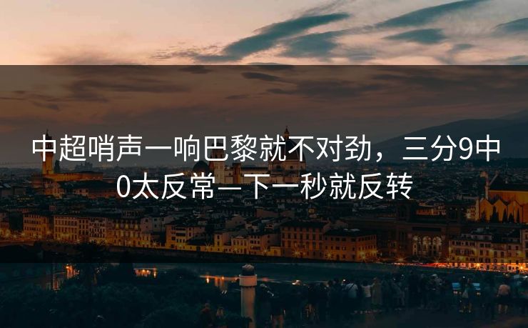 中超哨声一响巴黎就不对劲，三分9中0太反常—下一秒就反转